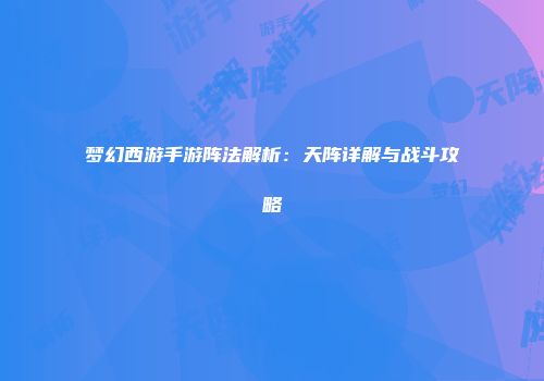 梦幻西游手游阵法解析：天阵详解与战斗攻略
