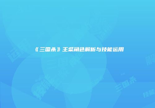 《三国杀》王粲角色解析与技能运用