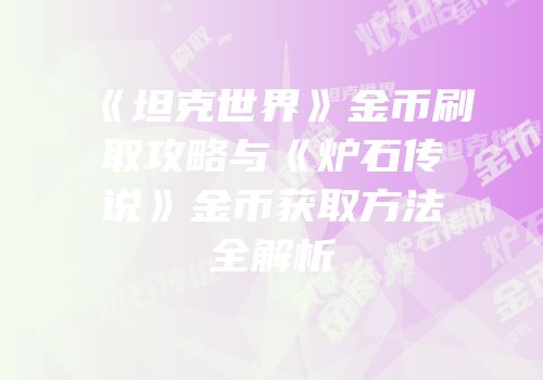 《坦克世界》金币刷取攻略与《炉石传说》金币获取方法全解析