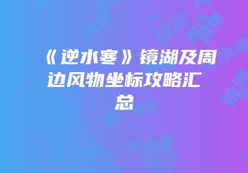 《逆水寒》镜湖及周边风物坐标攻略汇总