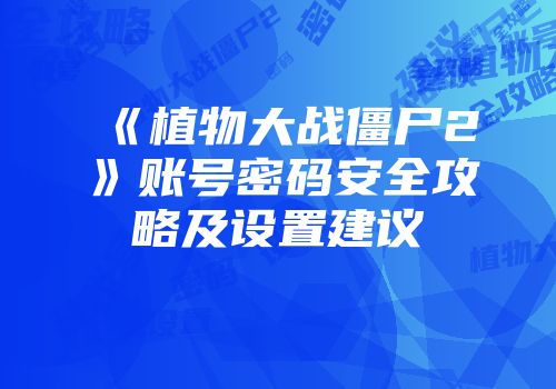 《植物大战僵尸2》账号密码安全攻略及设置建议