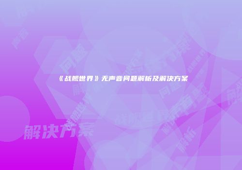 《战舰世界》无声音问题解析及解决方案