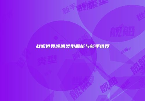 战舰世界舰船类型解析与新手推荐