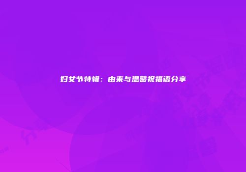 妇女节特辑：由来与温馨祝福语分享