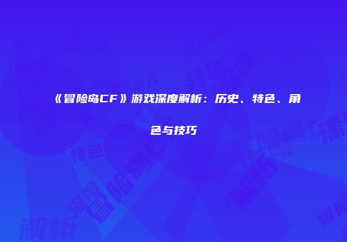 《冒险岛CF》游戏深度解析：历史、特色、角色与技巧
