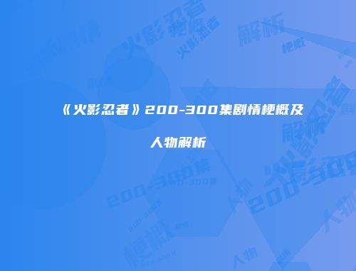 《火影忍者》200-300集剧情梗概及人物解析