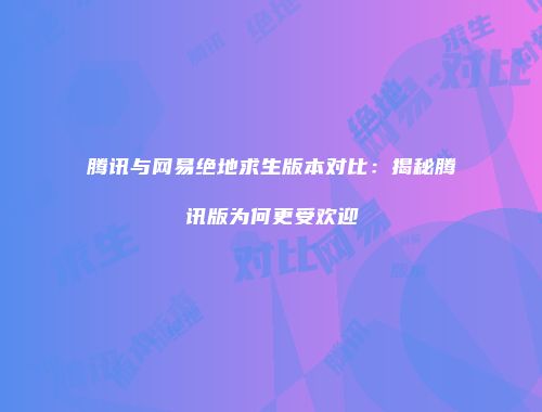 腾讯与网易绝地求生版本对比：揭秘腾讯版为何更受欢迎