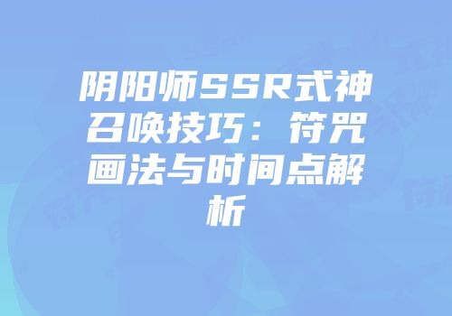 阴阳师SSR式神召唤技巧：符咒画法与时间点解析