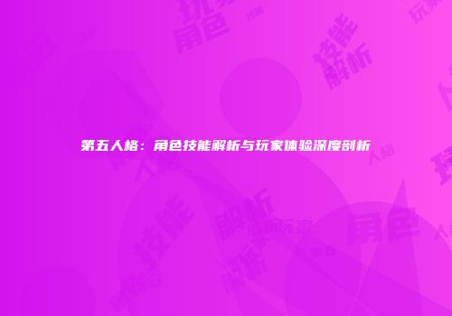 第五人格：角色技能解析与玩家体验深度剖析