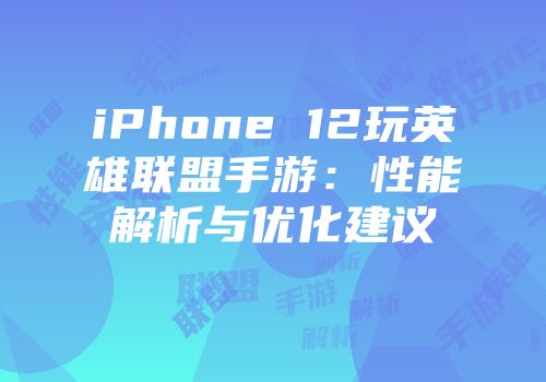 iPhone 12玩英雄联盟手游：性能解析与优化建议
