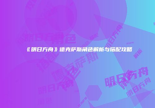 《明日方舟》德克萨斯角色解析与搭配攻略