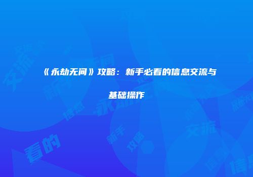 《永劫无间》攻略：新手必看的信息交流与基础操作
