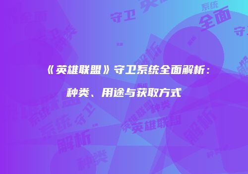 《英雄联盟》守卫系统全面解析：种类、用途与获取方式