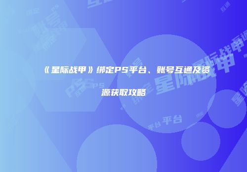 《星际战甲》绑定PS平台、账号互通及资源获取攻略