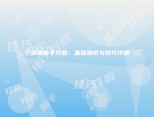 三国杀新手攻略：基础知识与技巧详解