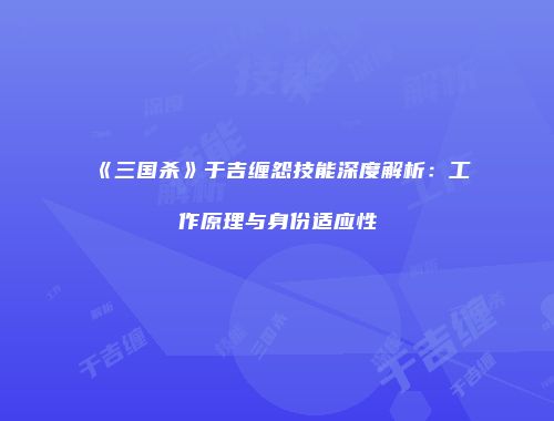 《三国杀》于吉缠怨技能深度解析：工作原理与身份适应性