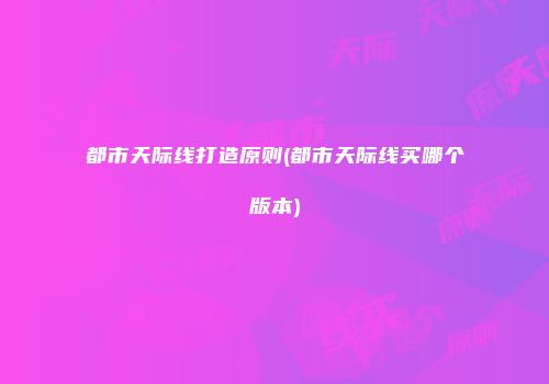 都市天际线打造原则(都市天际线买哪个版本)