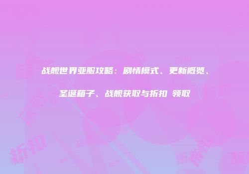 战舰世界亚服攻略：剧情模式、更新概览、圣诞箱子、战舰获取与折扣劵领取