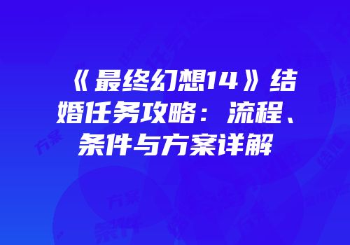 《最终幻想14》结婚任务攻略：流程、条件与方案详解
