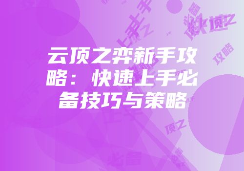 云顶之弈新手攻略：快速上手必备技巧与策略