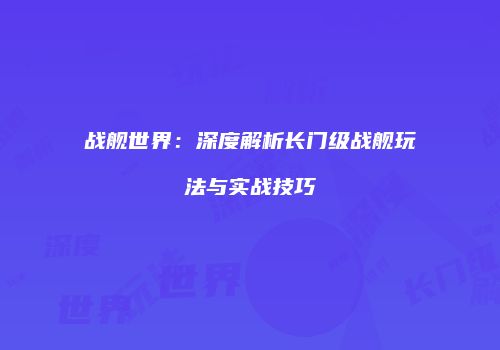 战舰世界：深度解析长门级战舰玩法与实战技巧