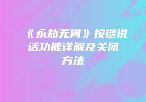 《永劫无间》按键说话功能详解及关闭方法