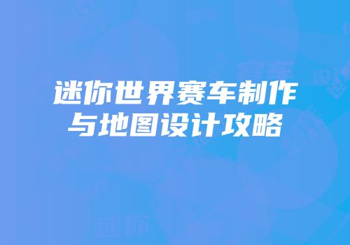 迷你世界赛车制作与地图设计攻略