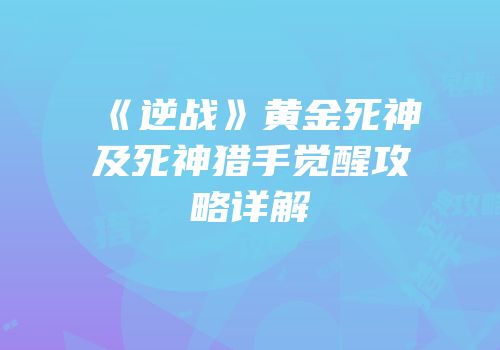 《逆战》黄金死神及死神猎手觉醒攻略详解
