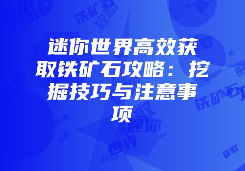 迷你世界高效获取铁矿石攻略：挖掘技巧与注意事项