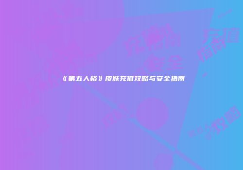 《第五人格》皮肤充值攻略与安全指南