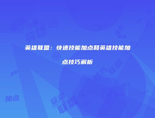 英雄联盟：快速技能加点和英雄技能加点技巧解析