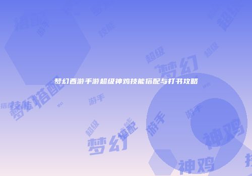 梦幻西游手游超级神鸡技能搭配与打书攻略