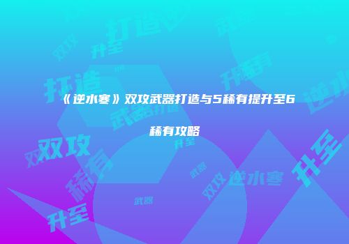 《逆水寒》双攻武器打造与5稀有提升至6稀有攻略