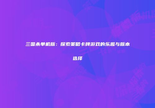 三国杀单机版：探索策略卡牌游戏的乐趣与版本选择