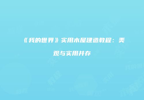 《我的世界》实用木屋建造教程：美观与实用并存