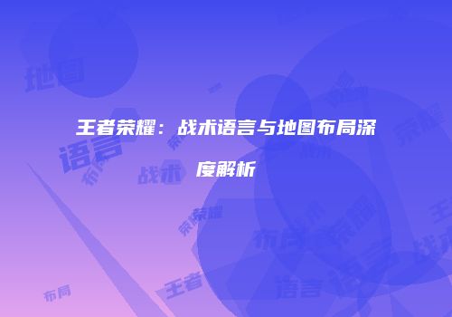王者荣耀：战术语言与地图布局深度解析