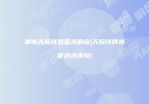 都市天际线总是未响应(天际线供水管道未连接)