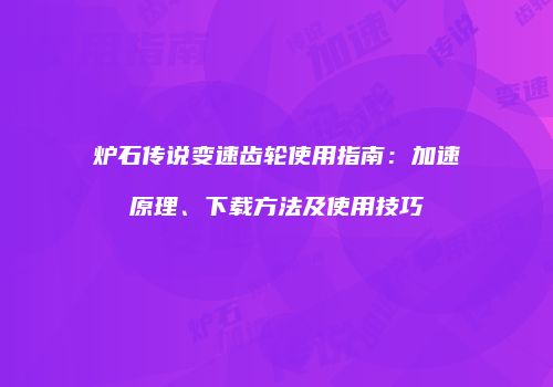 炉石传说变速齿轮使用指南：加速原理、下载方法及使用技巧