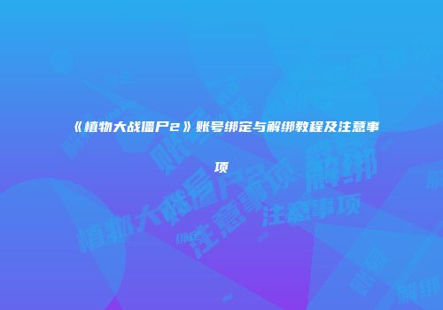 《植物大战僵尸2》账号绑定与解绑教程及注意事项