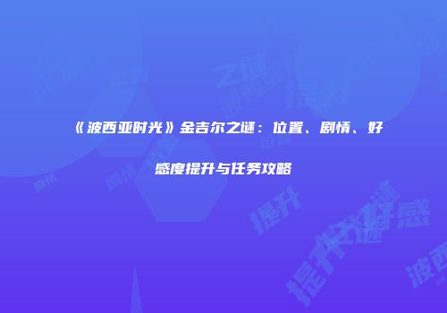 《波西亚时光》金吉尔之谜：位置、剧情、好感度提升与任务攻略