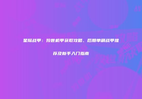 星际战甲：殁世机甲获取攻略、后期单刷战甲推荐及新手入门指南
