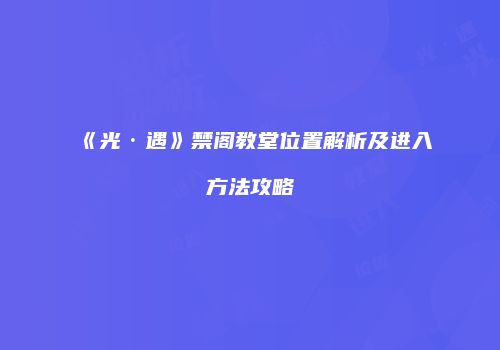《光·遇》禁阁教堂位置解析及进入方法攻略