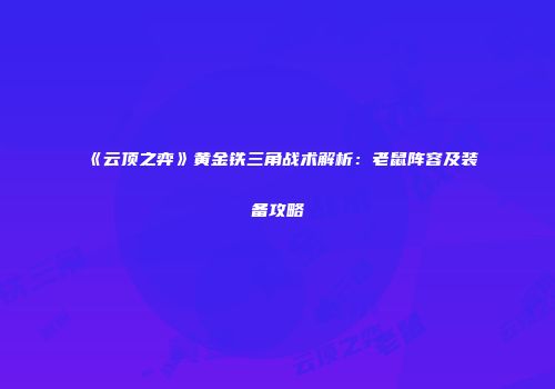 《云顶之弈》黄金铁三角战术解析：老鼠阵容及装备攻略