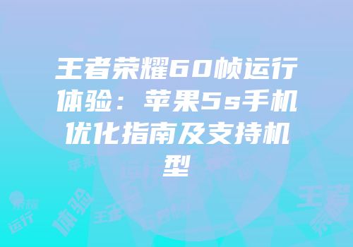 王者荣耀60帧运行体验：苹果5s手机优化指南及支持机型