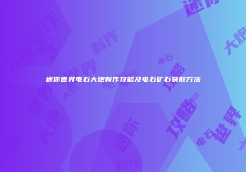 迷你世界电石大炮制作攻略及电石矿石获取方法