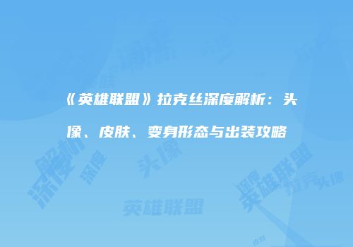 《英雄联盟》拉克丝深度解析：头像、皮肤、变身形态与出装攻略