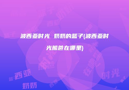 波西亚时光 奶奶的篮子(波西亚时光熊爸在哪里)
