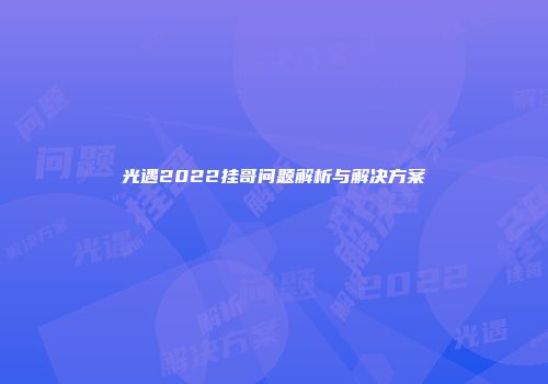 光遇2022挂哥问题解析与解决方案