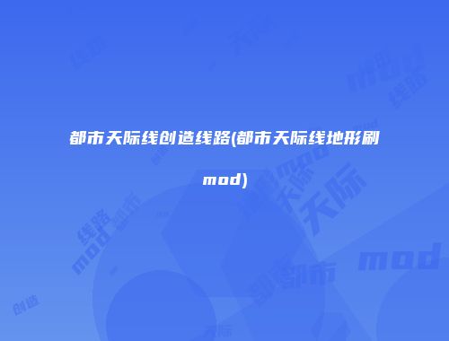 都市天际线创造线路(都市天际线地形刷mod)