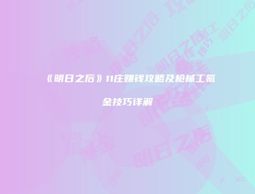 《明日之后》11庄赚钱攻略及枪械工氪金技巧详解